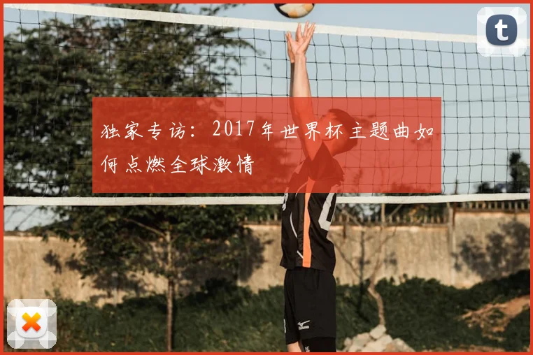 独家专访：2017年世界杯主题曲如何点燃全球激情