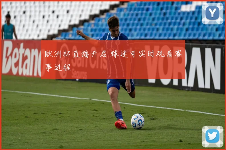 欧洲杯直播开启 球迷可实时观看赛事进程