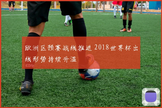 欧洲区预赛战线推进 2018世界杯出线形势持续升温