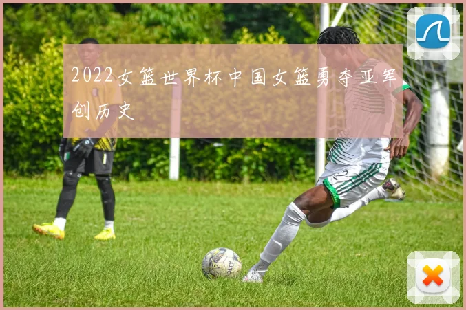 2022女篮世界杯中国女篮勇夺亚军创历史