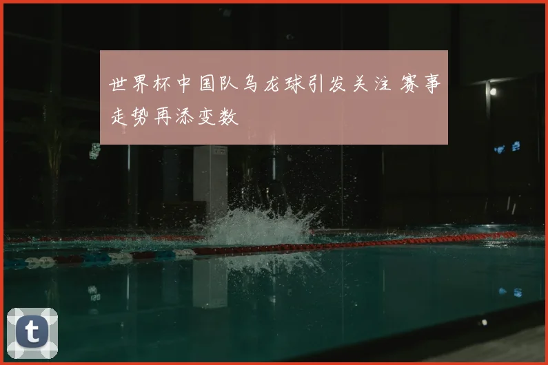世界杯中国队乌龙球引发关注 赛事走势再添变数