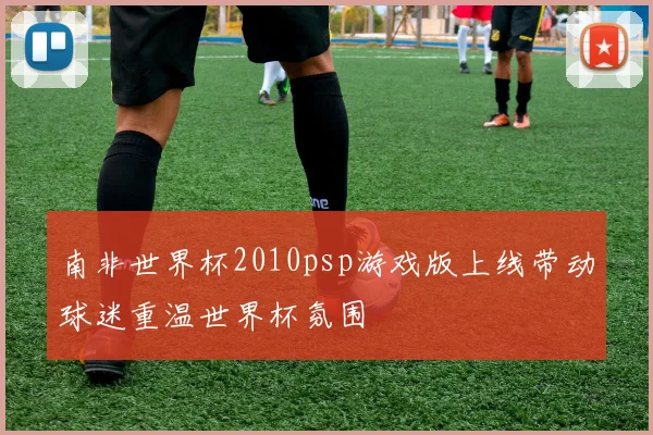 南非世界杯2010psp游戏版上线带动球迷重温世界杯氛围