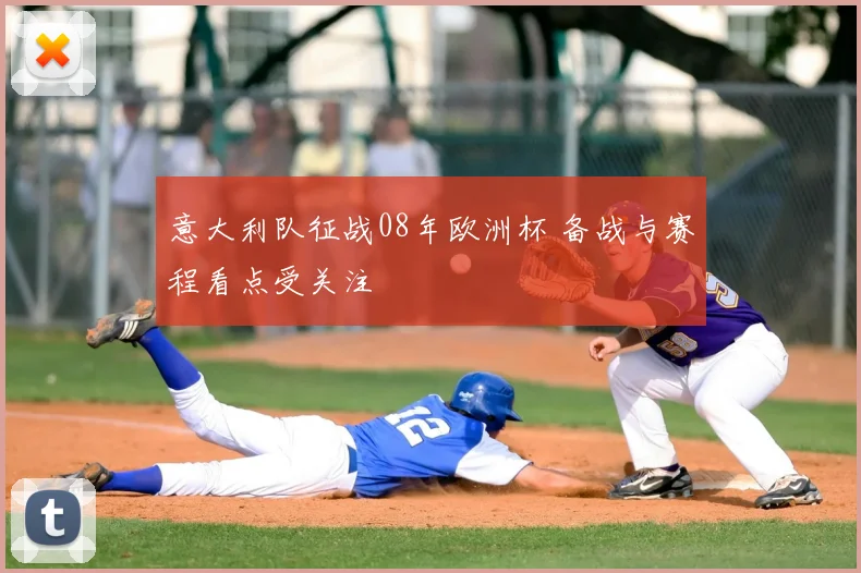 意大利队征战08年欧洲杯 备战与赛程看点受关注