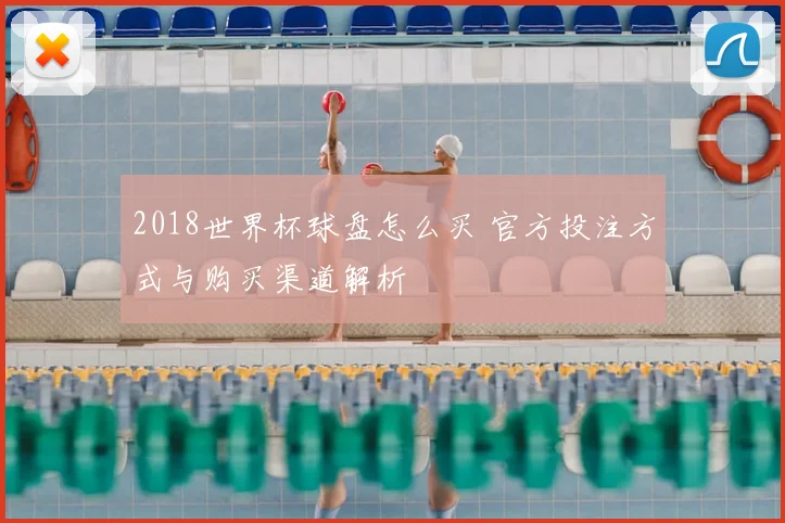2018世界杯球盘怎么买 官方投注方式与购买渠道解析