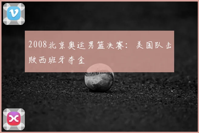 2008北京奥运男篮决赛：美国队击败西班牙夺金