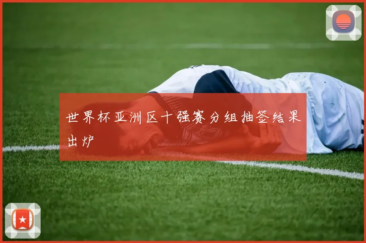 世界杯亚洲区十强赛分组抽签结果出炉
