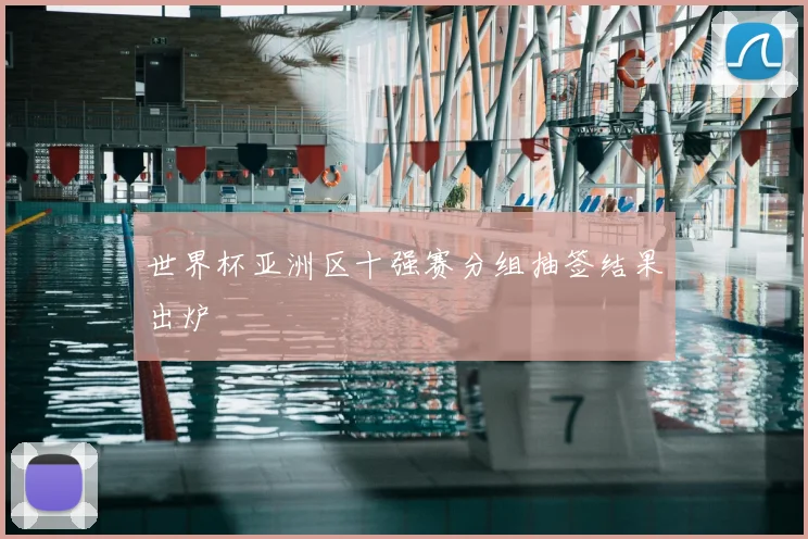 世界杯亚洲区十强赛分组抽签结果出炉