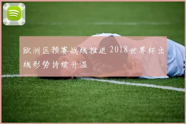 欧洲区预赛战线推进 2018世界杯出线形势持续升温